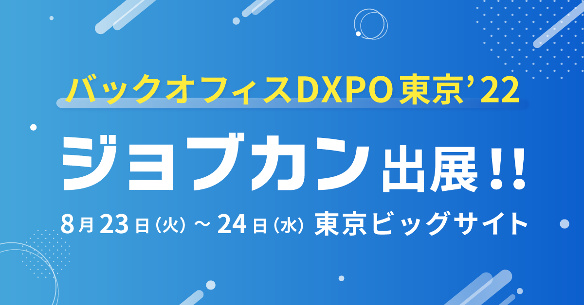 「ジョブカン」が「バックオフィスDXPO東京 ’22」に出展。リアル×オンラインのハイブリッド展示会を通してさらなるDX浸透へ-2022年8月23日(火)～24日(水)東京ビッグサイト 東7ホールにて開催-